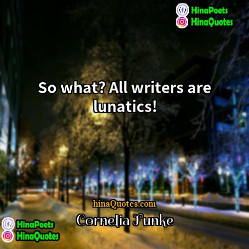 Cornelia Funke Quotes | So what? All writers are lunatics!
 